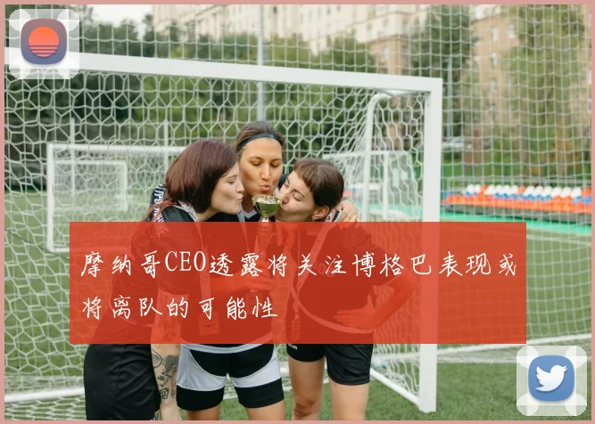 摩纳哥CEO透露将关注博格巴表现或将离队的可能性