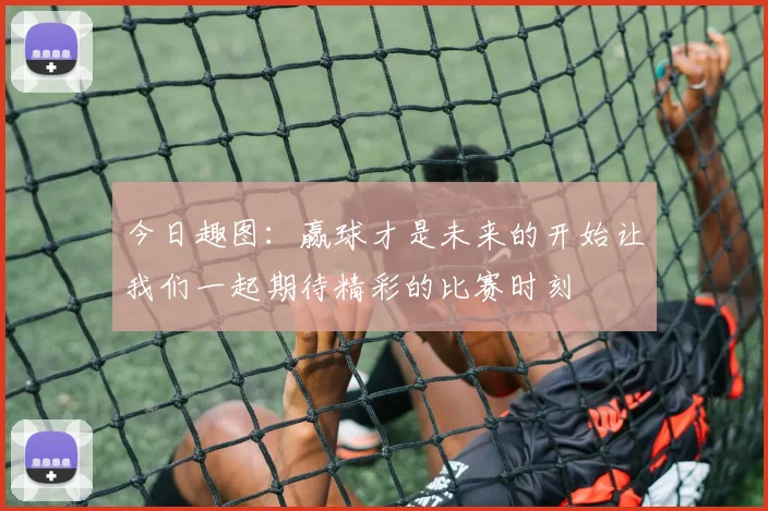 今日趣图：赢球才是未来的开始让我们一起期待精彩的比赛时刻