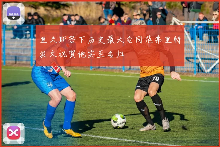 里夫斯签下历史最大合同范弗里特发文祝贺他实至名归