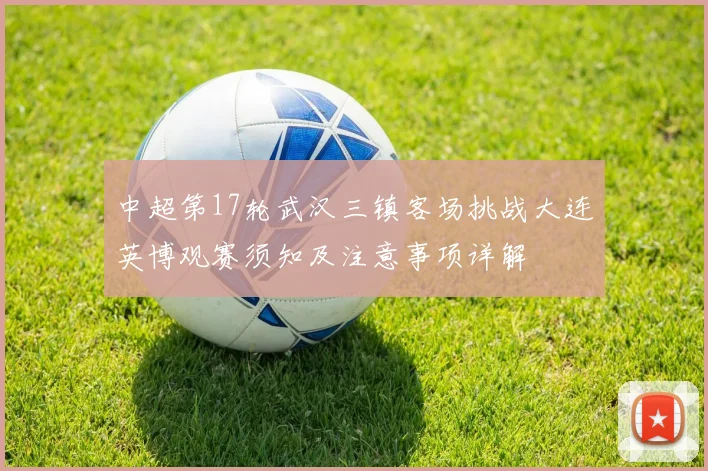 中超第17轮武汉三镇客场挑战大连英博观赛须知及注意事项详解