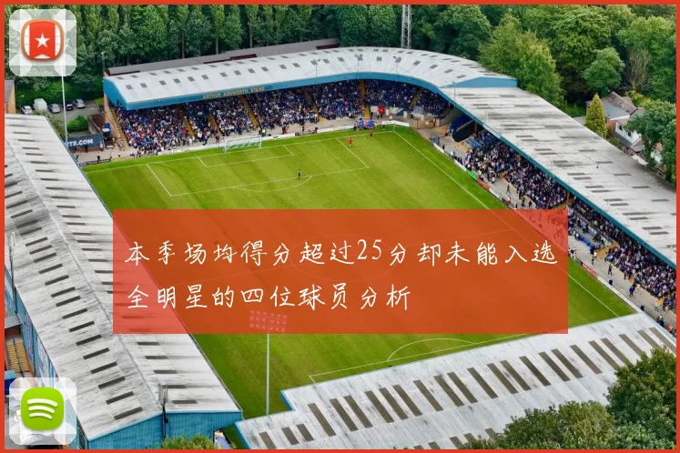 本季场均得分超过25分却未能入选全明星的四位球员分析