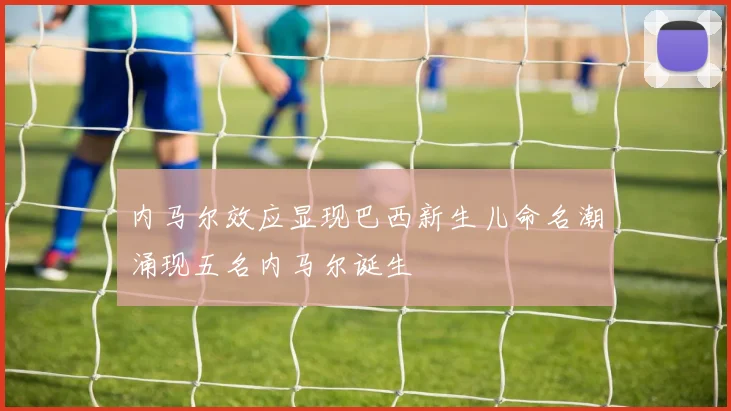 内马尔效应显现巴西新生儿命名潮涌现五名内马尔诞生