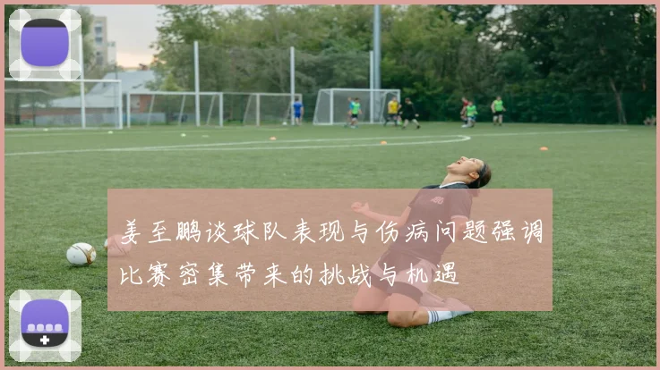 姜至鹏谈球队表现与伤病问题强调比赛密集带来的挑战与机遇