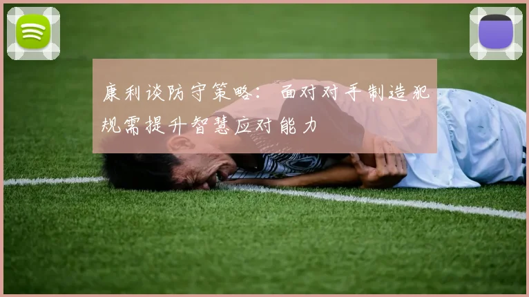 康利谈防守策略：面对对手制造犯规需提升智慧应对能力